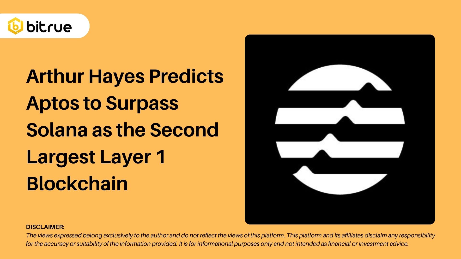 아서 헤이즈(Arthur Hayes)는 앱토스가 솔라나를 제치고 두 번째로 큰 레이어 1 블록체인이 될 것으로 예측합니다. –  Bitrue FAQ